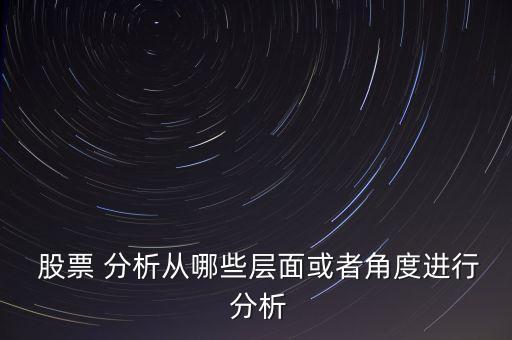  股票 分析從哪些層面或者角度進行 分析