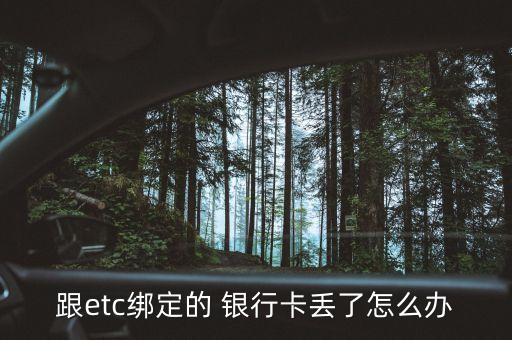 跟etc綁定的 銀行卡丟了怎么辦