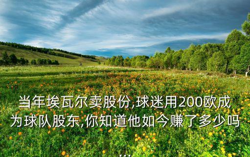 當(dāng)年埃瓦爾賣(mài)股份,球迷用200歐成為球隊(duì)股東,你知道他如今賺了多少嗎...