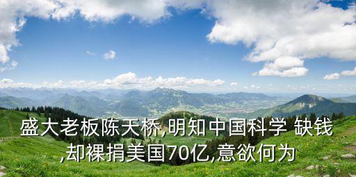 盛大老板陳天橋,明知中國(guó)科學(xué) 缺錢(qián),卻裸捐美國(guó)70億,意欲何為