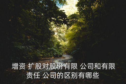  增資 擴股對股份有限 公司和有限責任 公司的區(qū)別有哪些