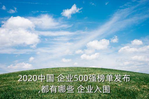 2020中國(guó) 企業(yè)500強(qiáng)榜單發(fā)布,都有哪些 企業(yè)入圍