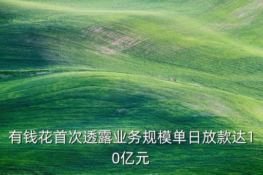 有錢花首次透露業(yè)務(wù)規(guī)模單日放款達10億元