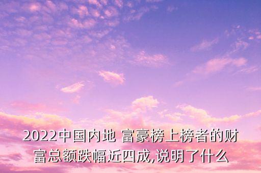 2022中國(guó)內(nèi)地 富豪榜上榜者的財(cái)富總額跌幅近四成,說(shuō)明了什么