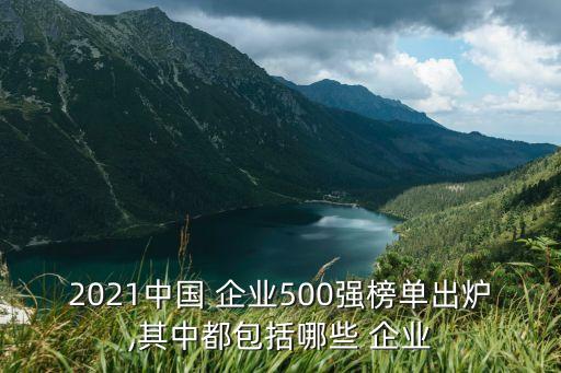 2021中國(guó) 企業(yè)500強(qiáng)榜單出爐,其中都包括哪些 企業(yè)