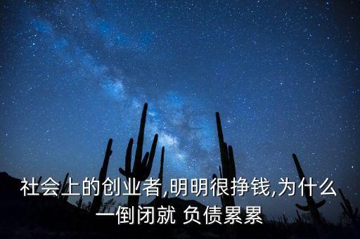 社會(huì)上的創(chuàng)業(yè)者,明明很掙錢,為什么一倒閉就 負(fù)債累累