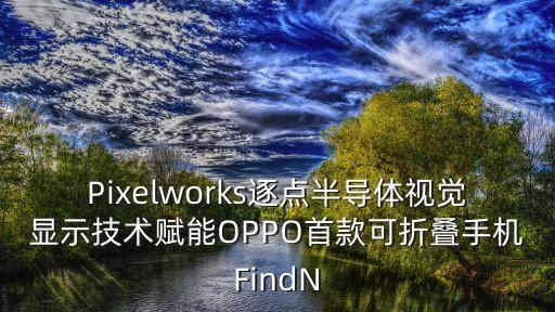 Pixelworks逐點半導體視覺顯示技術(shù)賦能OPPO首款可折疊手機FindN